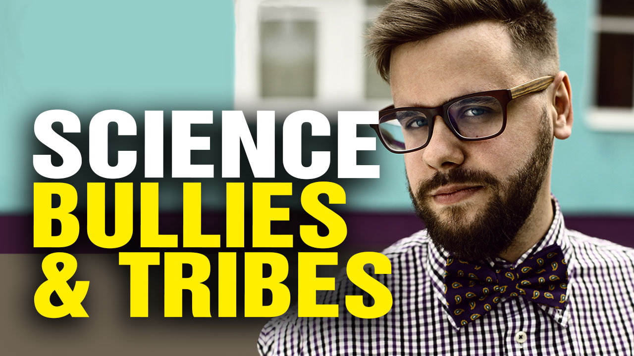 Image: SCIENCE Is Dominated by BULLYING and Tribalism (Video)